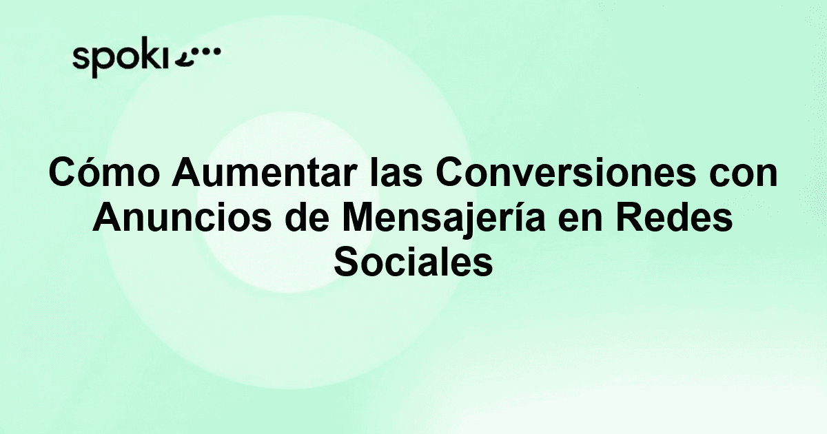 Cómo Aumentar las Conversiones con Anuncios de Mensajería en Redes Sociales