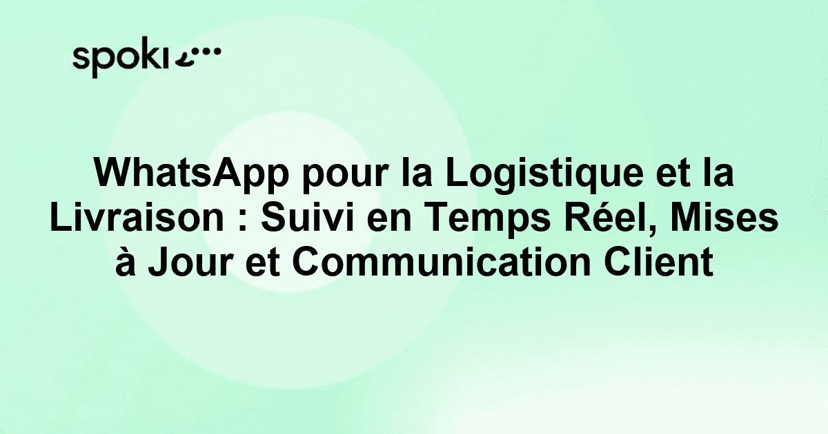 WhatsApp pour la Logistique et la Livraison : Suivi en Temps Réel, Mises à Jour et Communication Client