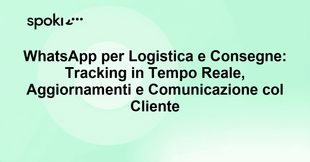 WhatsApp per Logistica e Consegne: Tracking in Tempo Reale, Aggiornamenti e Comunicazione col Cliente