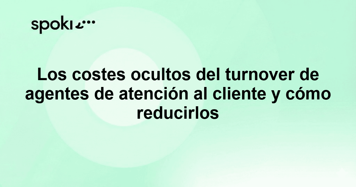 Los costes ocultos del turnover de agentes de atención al cliente y cómo reducirlos