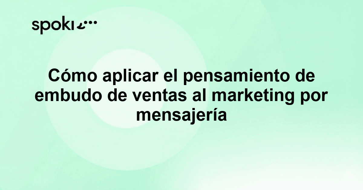 Cómo aplicar el pensamiento de embudo de ventas al marketing por mensajería