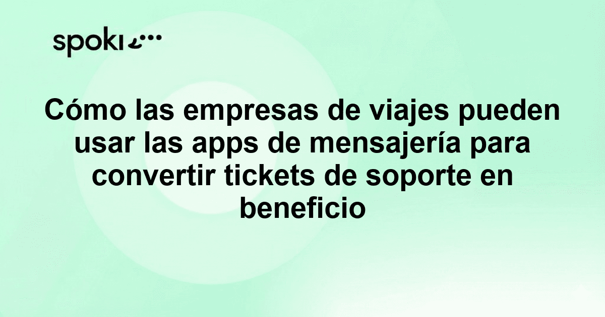 Cómo las empresas de viajes pueden usar las apps de mensajería para convertir tickets de soporte en beneficio