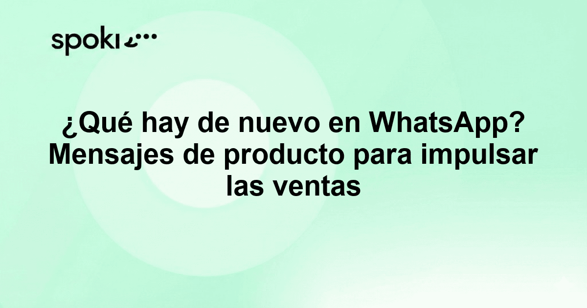 ¿Qué hay de nuevo en WhatsApp? Mensajes de producto para impulsar las ventas