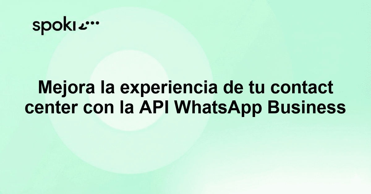Mejora la experiencia de tu contact center con la API WhatsApp Business