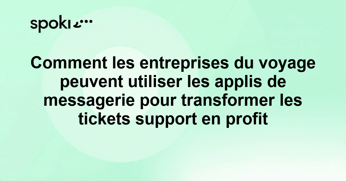 Comment les entreprises du voyage peuvent utiliser les applis de messagerie pour transformer les tickets support en profit