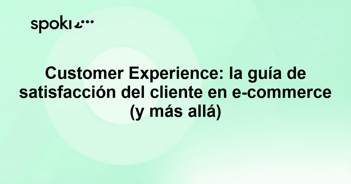 Customer Experience: la guía de satisfacción del cliente en e-commerce (y más allá)