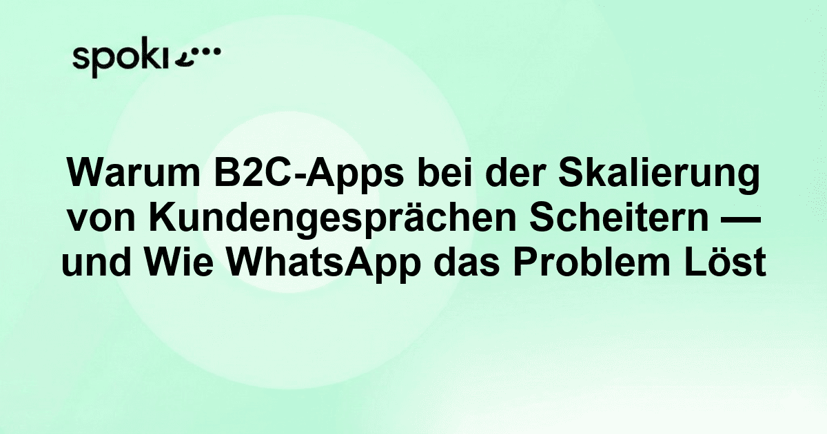 Warum B2C-Apps bei der Skalierung von Kundengesprächen Scheitern — und Wie WhatsApp das Problem Löst
