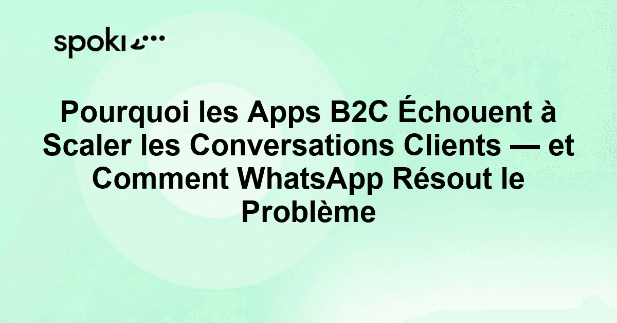 Pourquoi les Apps B2C Échouent à Scaler les Conversations Clients — et Comment WhatsApp Résout le Problème