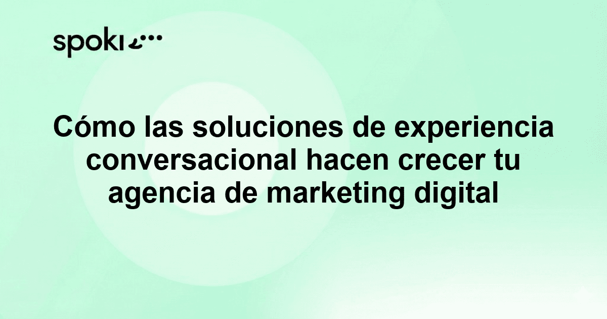 Cómo las soluciones de experiencia conversacional hacen crecer tu agencia de marketing digital