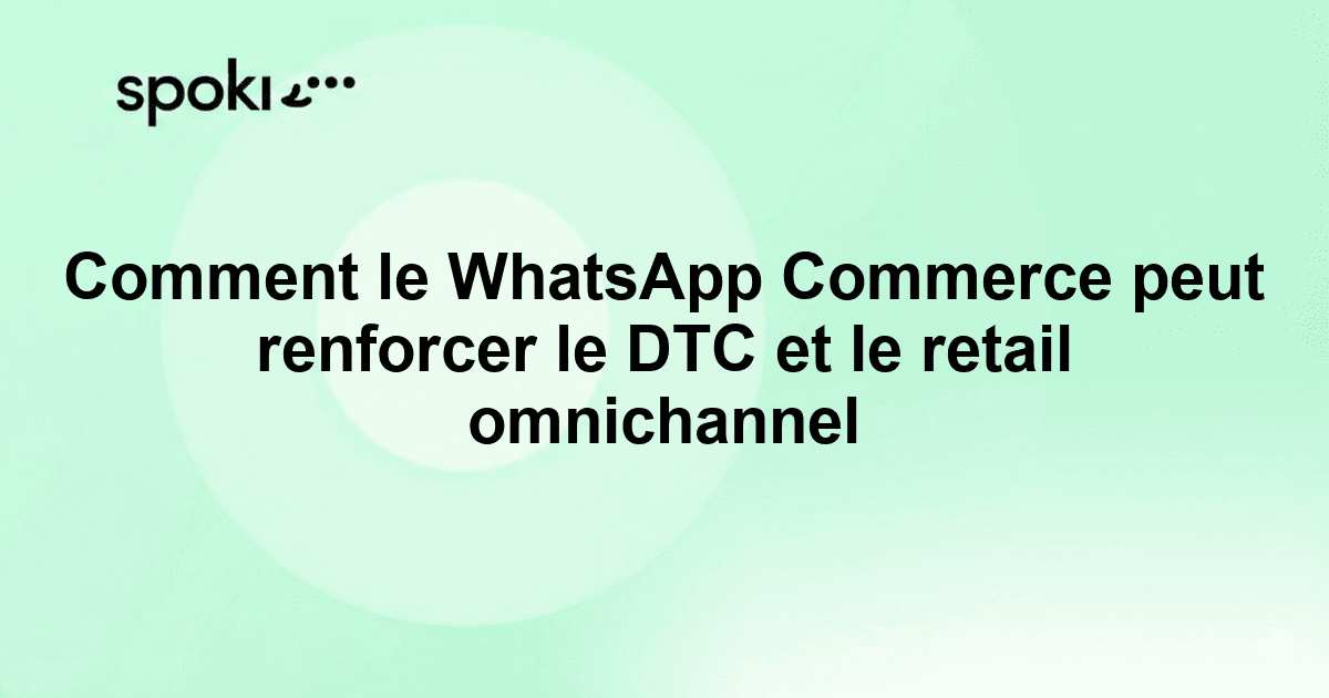 Comment le WhatsApp Commerce peut renforcer le DTC et le retail omnichannel