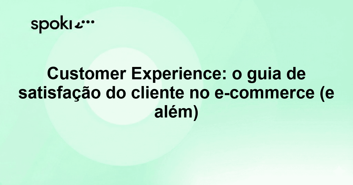 Customer Experience: o guia de satisfação do cliente no e-commerce (e além)