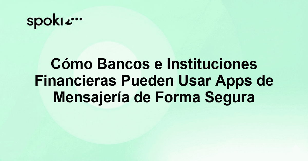 Cómo Bancos e Instituciones Financieras Pueden Usar Apps de Mensajería de Forma Segura y Exitosa