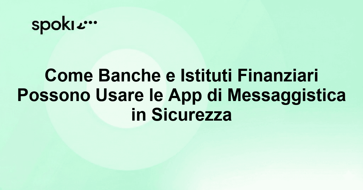 Come Banche e Istituti Finanziari Possono Usare le App di Messaggistica in Sicurezza e con Successo