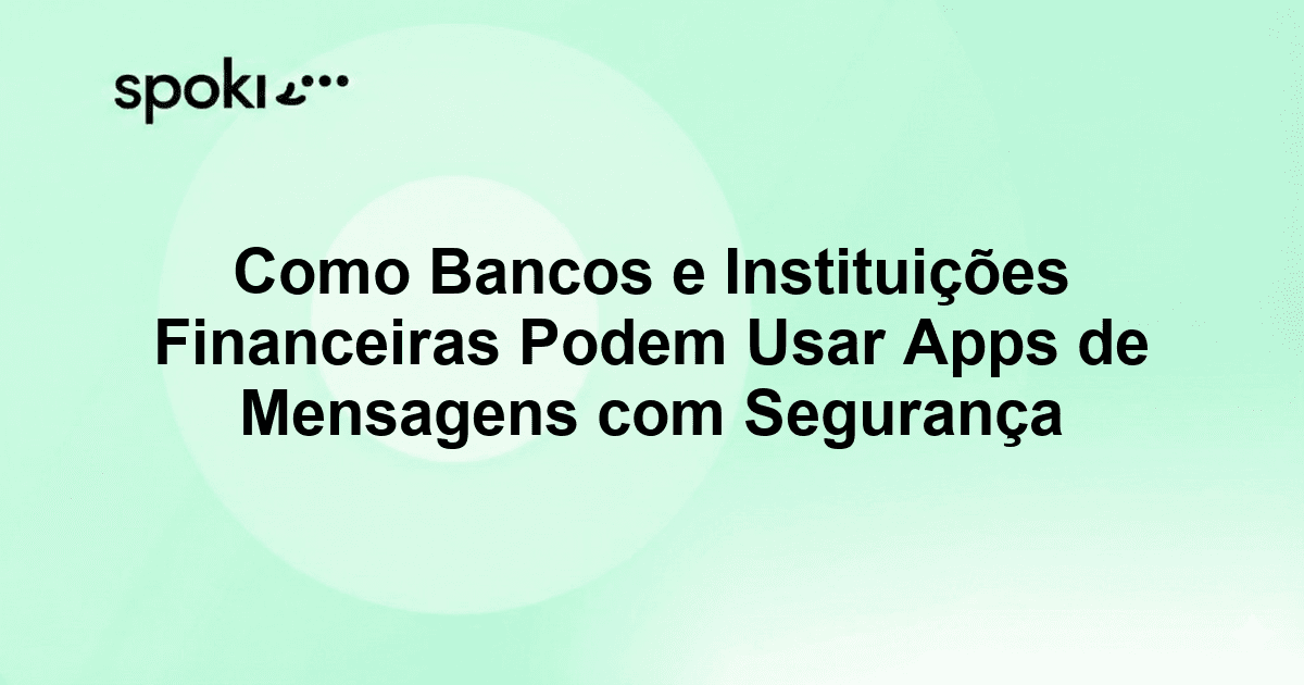 Como Bancos e Instituições Financeiras Podem Usar Apps de Mensagens com Segurança e Sucesso