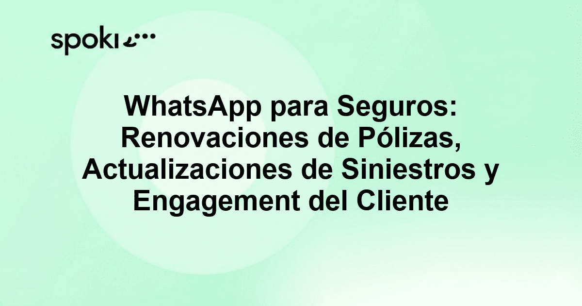 WhatsApp para Seguros: Renovaciones de Pólizas, Actualizaciones de Siniestros y Engagement del Cliente