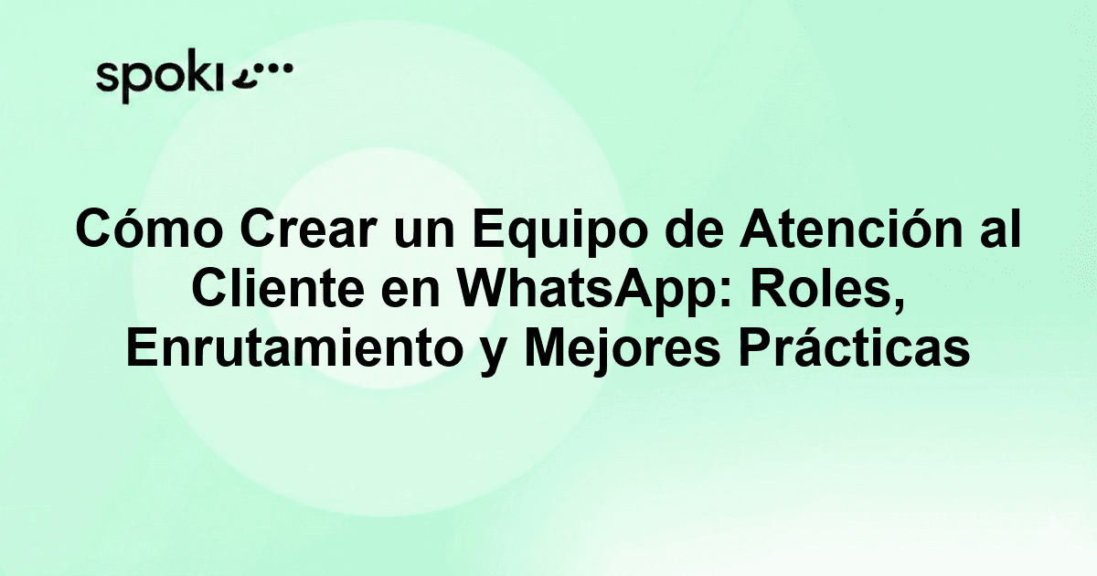 Cómo Crear un Equipo de Atención al Cliente en WhatsApp: Roles, Enrutamiento y Mejores Prácticas