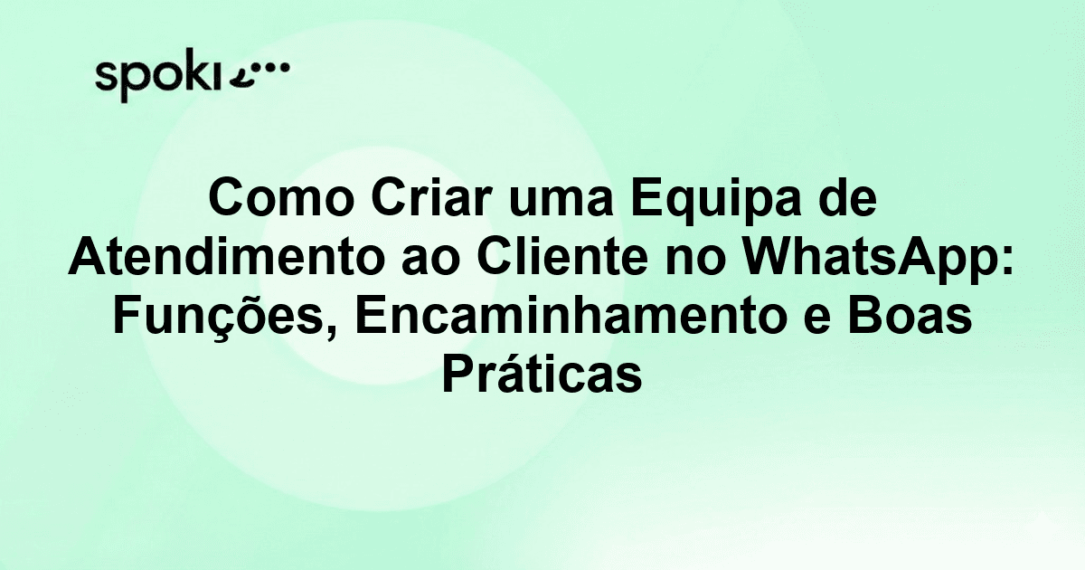 Como Criar uma Equipa de Atendimento ao Cliente no WhatsApp: Funções, Encaminhamento e Boas Práticas