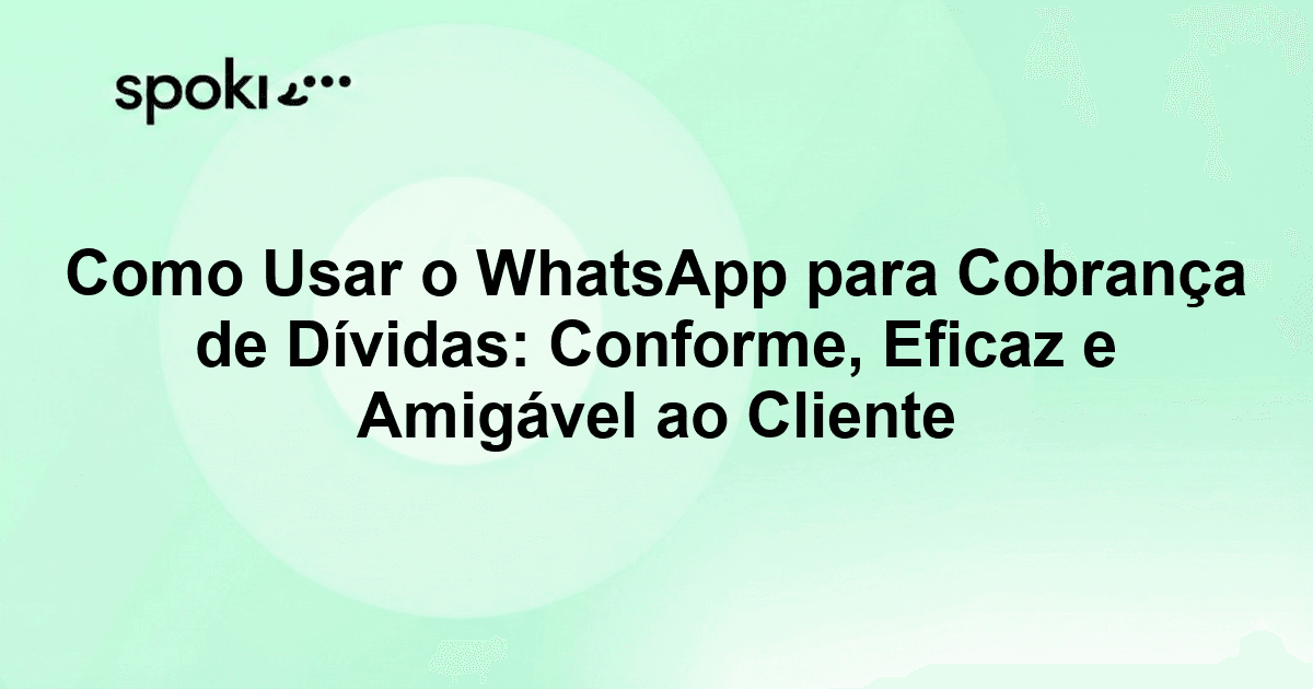 Como Usar o WhatsApp para Cobrança de Dívidas: Conforme, Eficaz e Amigável ao Cliente