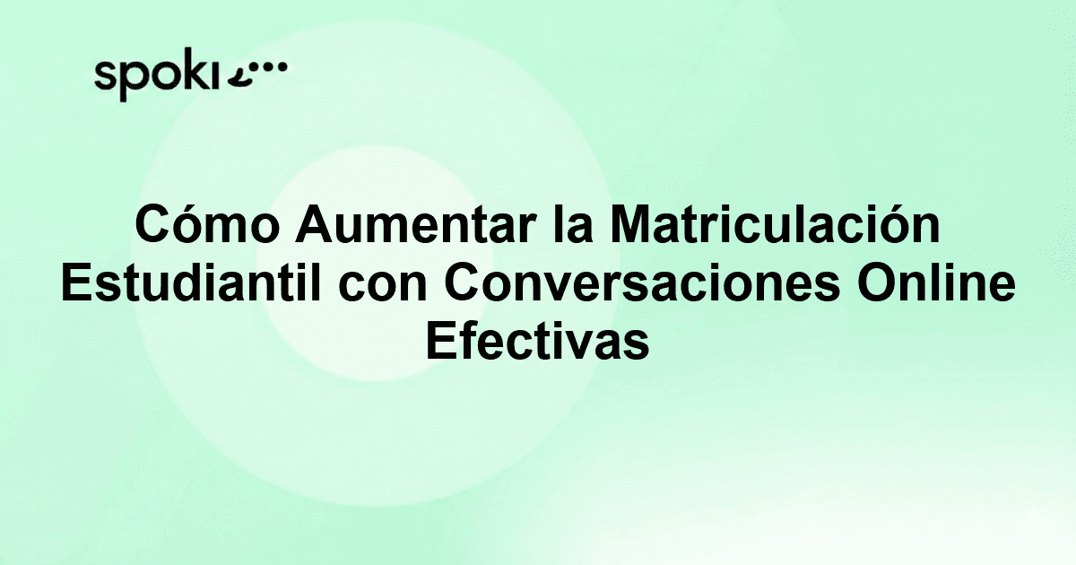 Cómo Aumentar la Matriculación Estudiantil con Conversaciones Online Efectivas