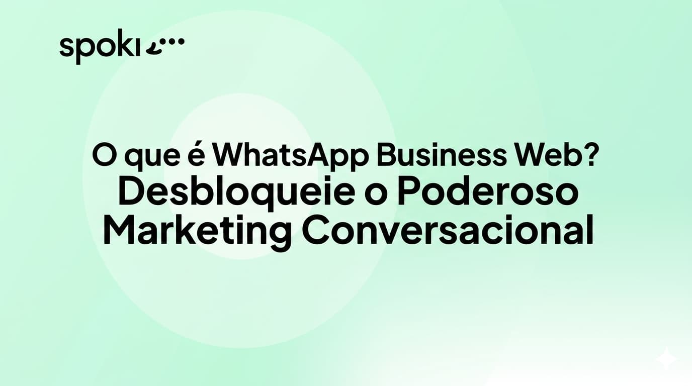 O que é o **WhatsApp Business Web**? Desbloqueie um Marketing Conversacional Poderoso e Prepare-se para a Escalabilidade