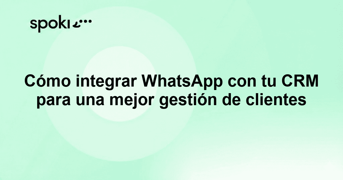 Cómo integrar WhatsApp con tu CRM para una mejor gestión de clientes