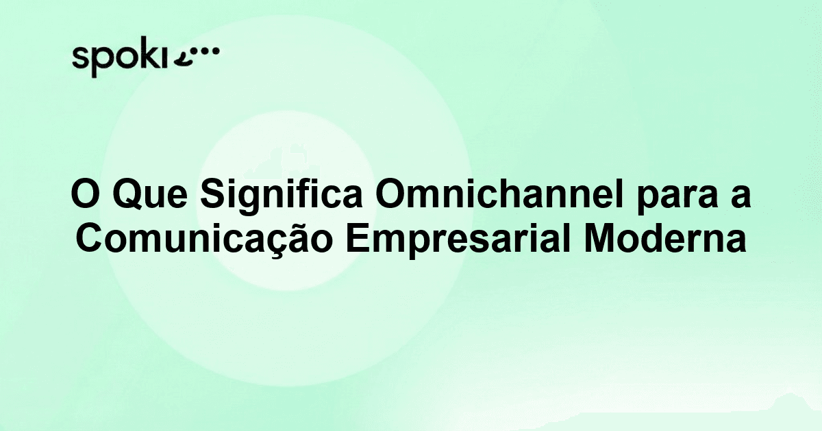 O Que Significa Omnichannel para a Comunicação Empresarial Moderna