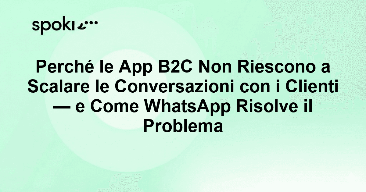 Perché le App B2C Non Riescono a Scalare le Conversazioni con i Clienti — e Come WhatsApp Risolve il Problema