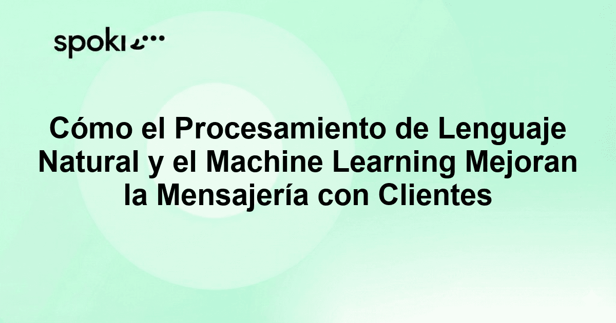 Cómo el Procesamiento de Lenguaje Natural y el Machine Learning Mejoran la Mensajería con Clientes