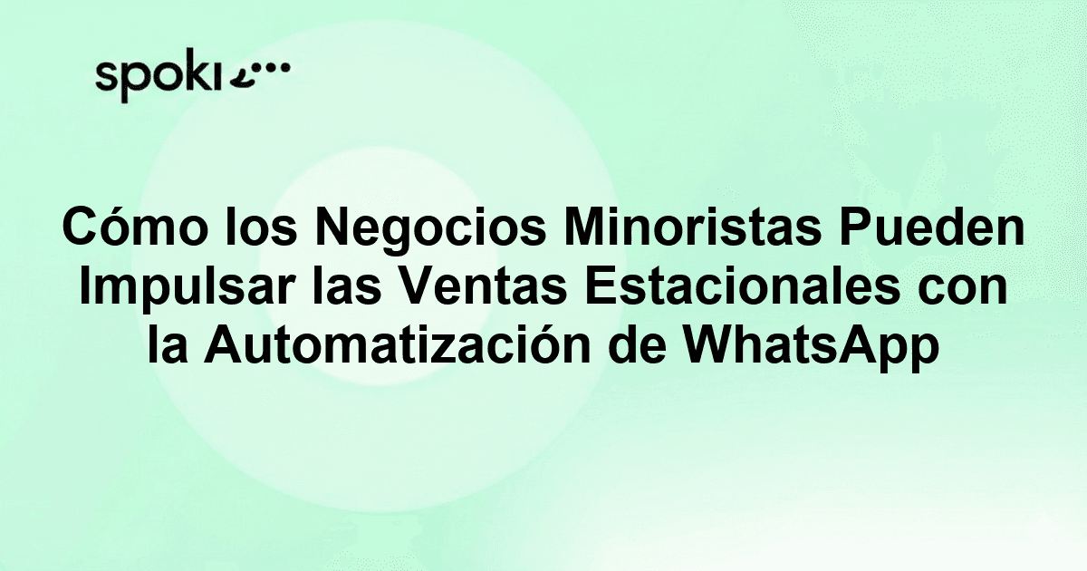 Cómo los Negocios Minoristas Pueden Impulsar las Ventas Estacionales con la Automatización de WhatsApp