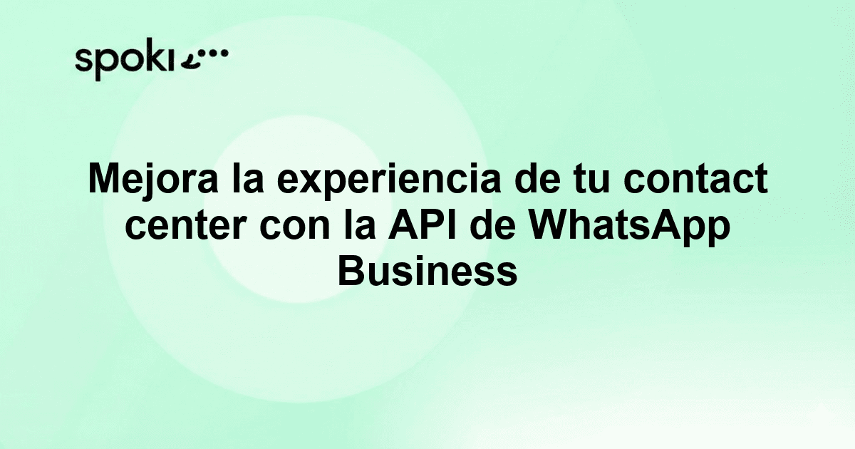 Mejora la experiencia de tu contact center con la API de WhatsApp Business