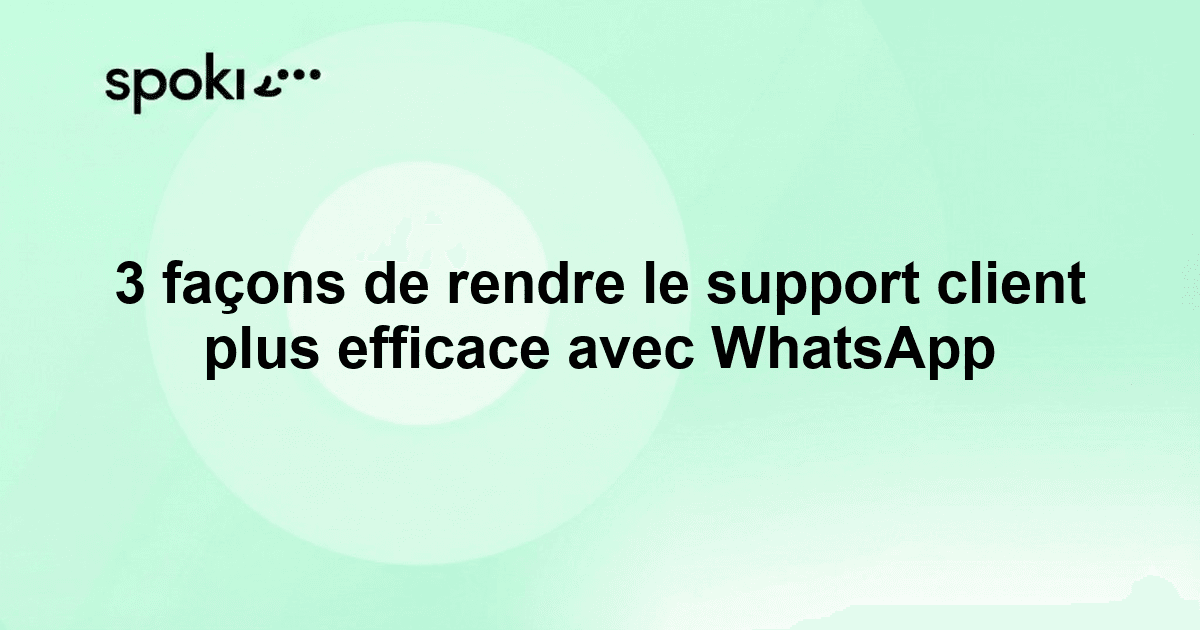 3 façons de rendre le support client plus efficace avec WhatsApp