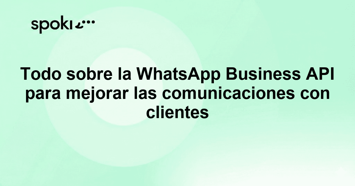 Todo sobre la WhatsApp Business API para mejorar las comunicaciones con clientes