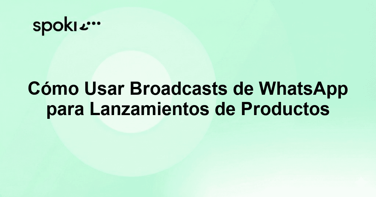 Cómo Usar Broadcasts de WhatsApp para Lanzamientos de Productos