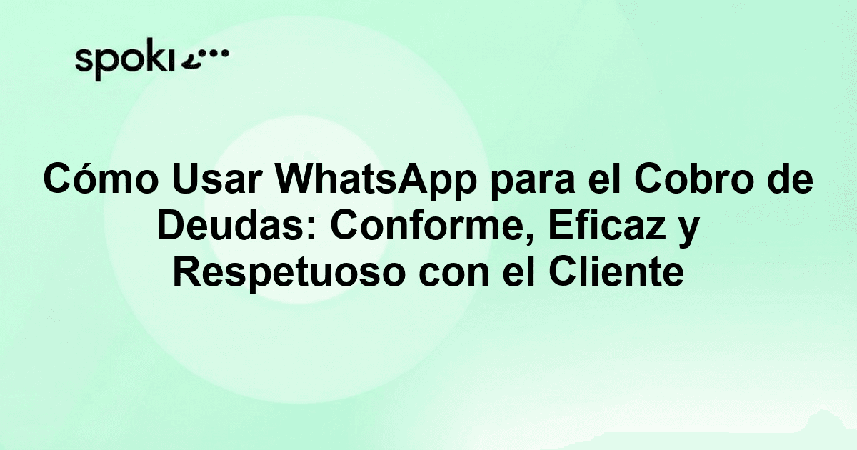 Cómo Usar WhatsApp para el Cobro de Deudas: Conforme, Eficaz y Respetuoso con el Cliente