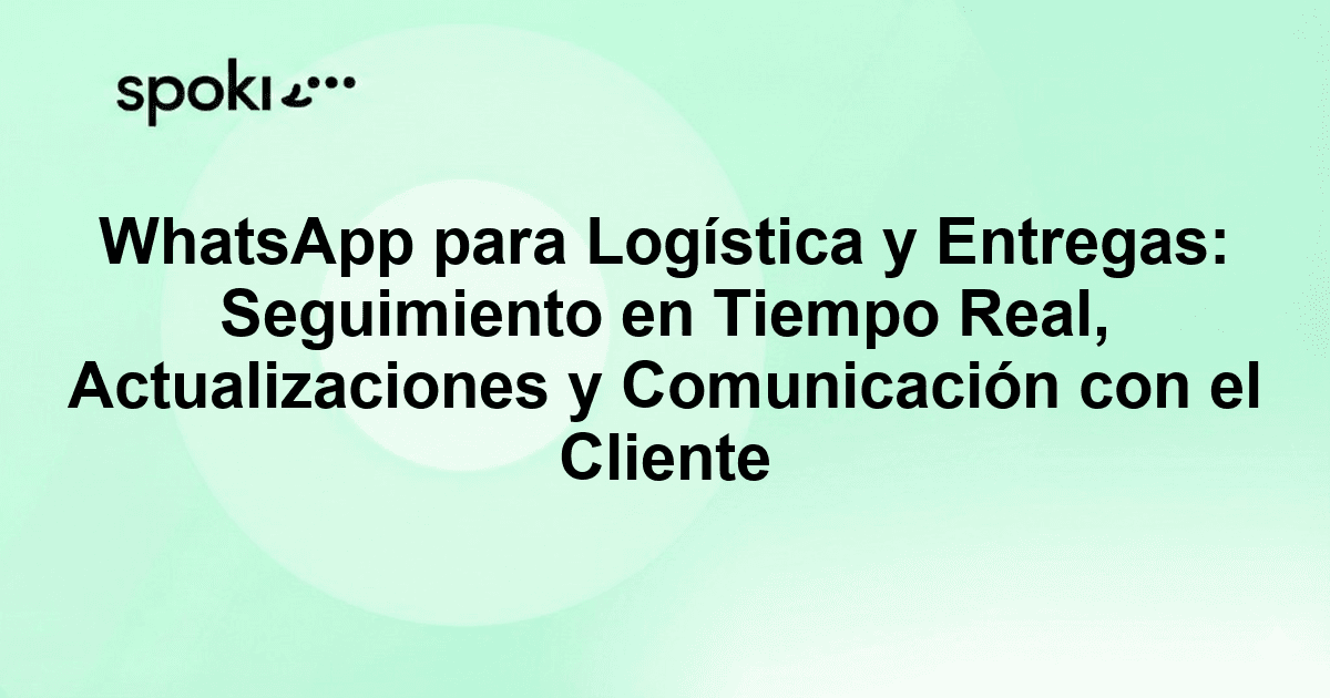 WhatsApp para Logística y Entregas: Seguimiento en Tiempo Real, Actualizaciones y Comunicación con el Cliente