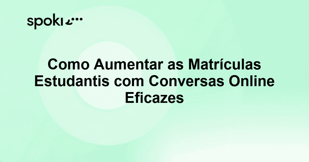 Como Aumentar as Matrículas Estudantis com Conversas Online Eficazes